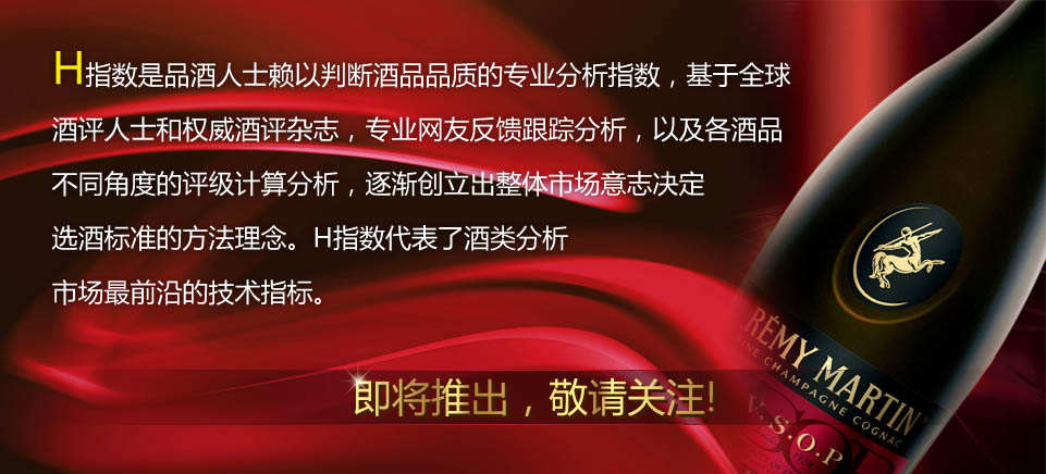 H指数是品酒认识赖以判断酒品品质的专业分析指数，基于全球
酒评人士和权威酒评杂志，专业网友反馈跟踪分析，以及各酒品
不同角度的评级计算分析，逐渐创立出整体市场意志决定
选酒标准的方法理念。H-lev指数代表了酒类分析
市场最前沿的技术指标